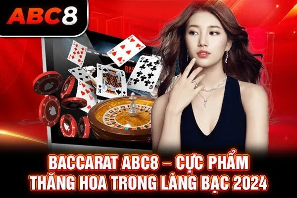 Baccarat ABC8 – Cực Phẩm Thăng Hoa Trong Làng Bạc 2024