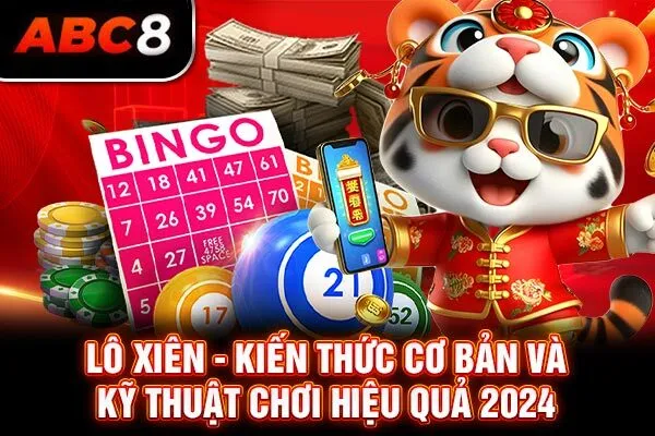 Lô Xiên - Kiến Thức Cơ Bản Và Kỹ Thuật Chơi Hiệu Quả 2024