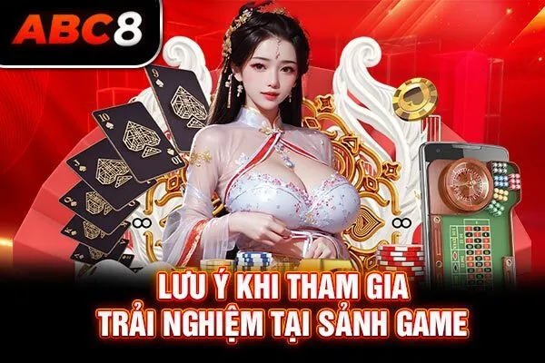 Lưu ý khi tham gia trải nghiệm tại sảnh game