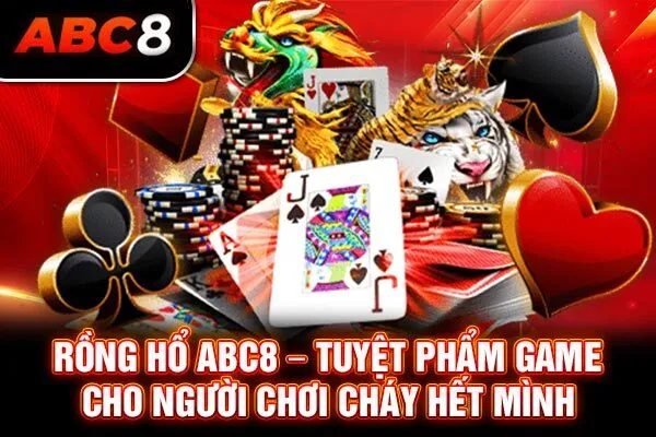 Rồng Hổ ABC8 – Tuyệt Phẩm Game Cho Người Chơi Cháy Hết Mình